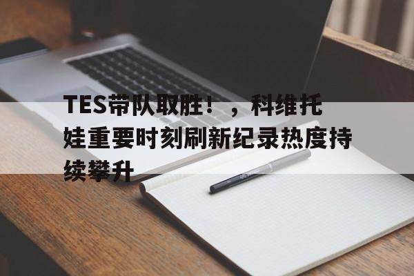 九游体育下载-TES带队取胜！，科维托娃重要时刻刷新纪录热度持续攀升-九游体育下载
